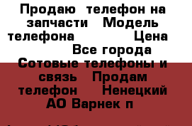 Продаю  телефон на запчасти › Модель телефона ­ Explay › Цена ­ 1 700 - Все города Сотовые телефоны и связь » Продам телефон   . Ненецкий АО,Варнек п.